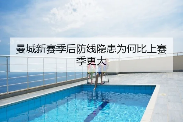 曼城新赛季后防线隐患为何比上赛季更大